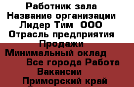 Работник зала › Название организации ­ Лидер Тим, ООО › Отрасль предприятия ­ Продажи › Минимальный оклад ­ 25 000 - Все города Работа » Вакансии   . Приморский край,Владивосток г.